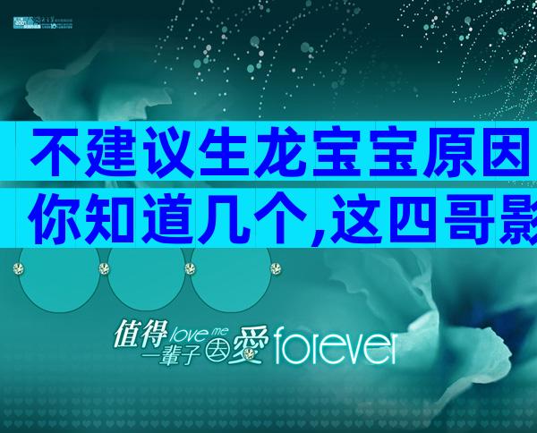 不建议生龙宝宝原因你知道几个,这四哥影响你不得不知!