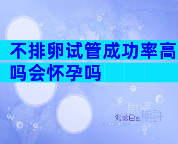 不排卵试管成功率高吗会怀孕吗