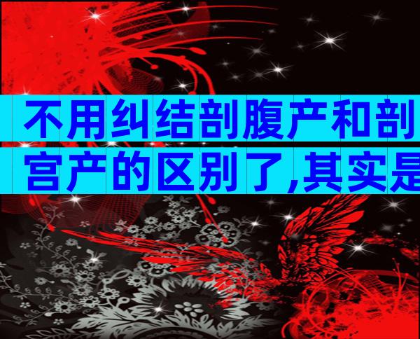 不用纠结剖腹产和剖宫产的区别了,其实是一回事