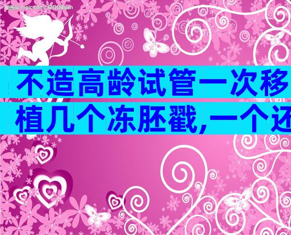 不造高龄试管一次移植几个冻胚戳,一个还是两个一目了然