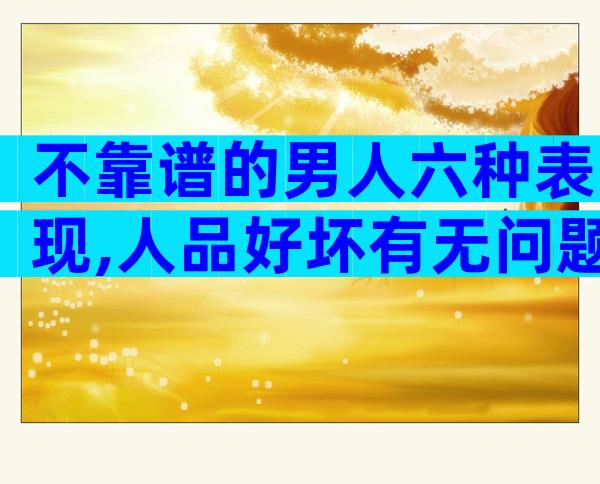 不靠谱的男人六种表现,人品好坏有无问题一看便知