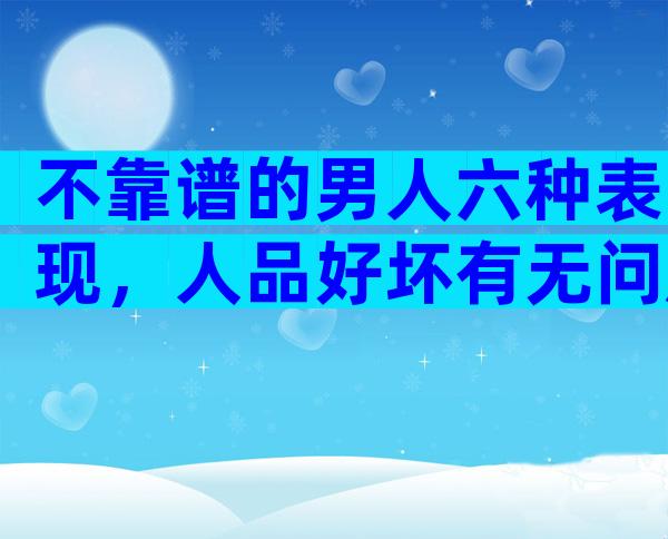 不靠谱的男人六种表现，人品好坏有无问题一看便知