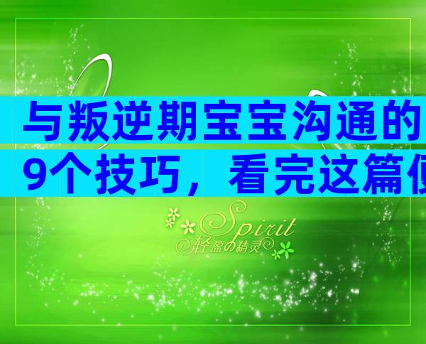 与叛逆期宝宝沟通的9个技巧，看完这篇便知道怎么做！