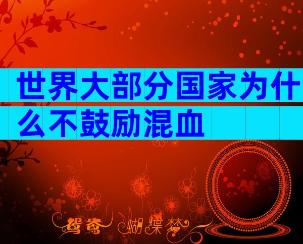 世界大部分国家为什么不鼓励混血