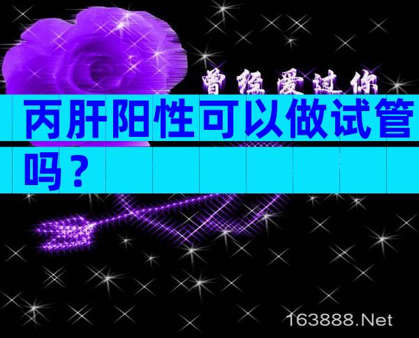 丙肝阳性可以做试管吗？