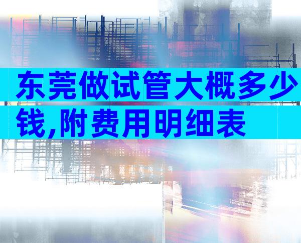 东莞做试管大概多少钱,附费用明细表