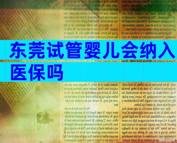 东莞试管婴儿会纳入医保吗