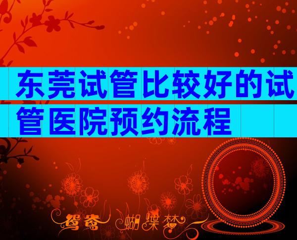 东莞试管比较好的试管医院预约流程