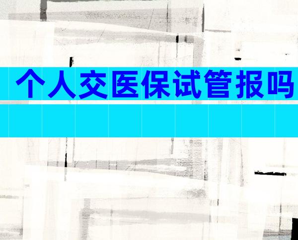 个人交医保试管报吗