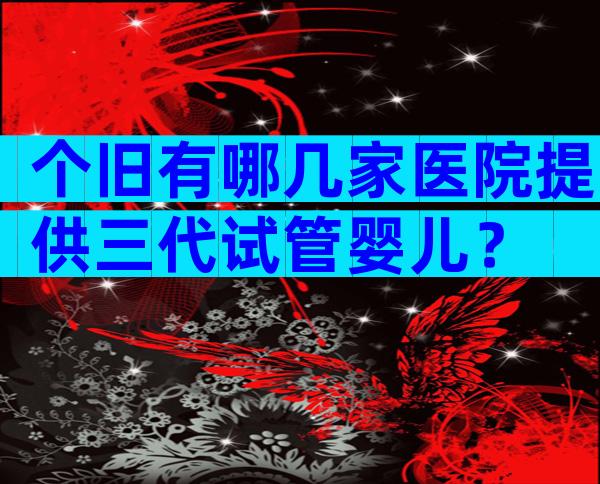 个旧有哪几家医院提供三代试管婴儿？