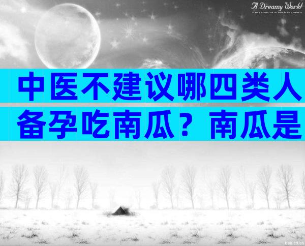 中医不建议哪四类人备孕吃南瓜？南瓜是酸性还是碱性蔬菜？