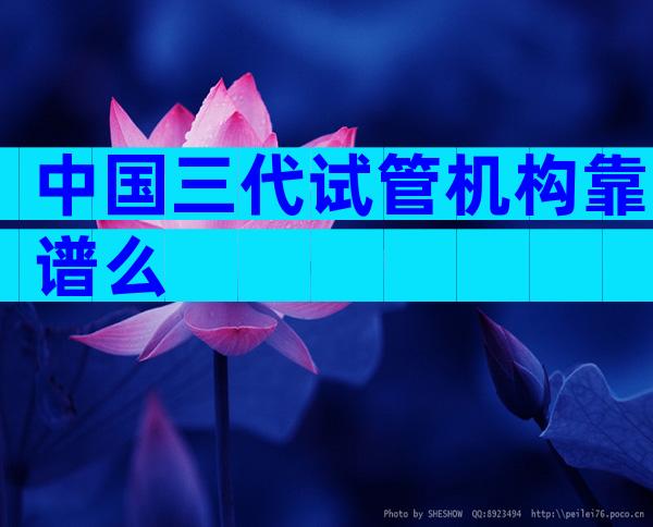 中国三代试管机构靠谱么