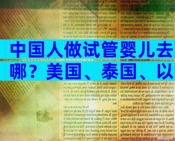 中国人做试管婴儿去哪？美国、泰国、以色列全景对比