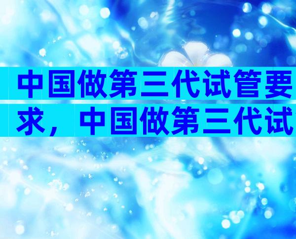 中国做第三代试管要求，中国做第三代试管要求多少钱？