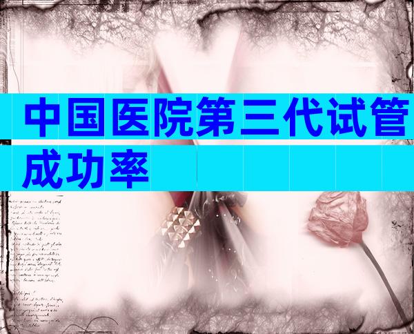 中国医院第三代试管成功率