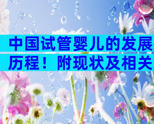 中国试管婴儿的发展历程！附现状及相关问题解答