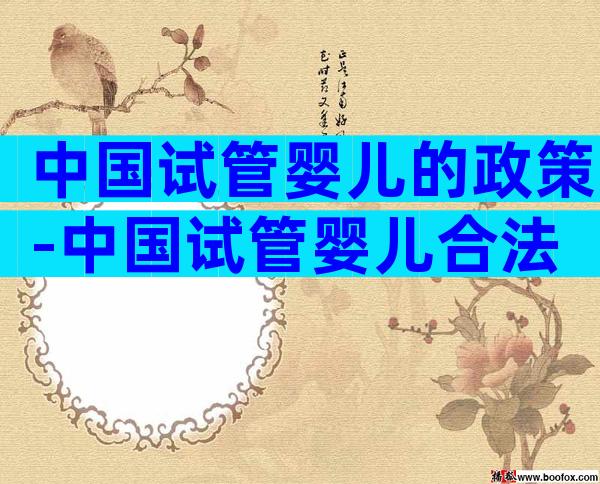 中国试管婴儿的政策-中国试管婴儿合法