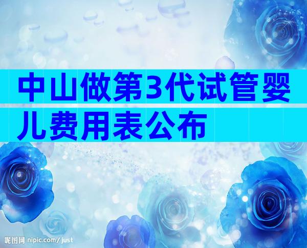 中山做第3代试管婴儿费用表公布