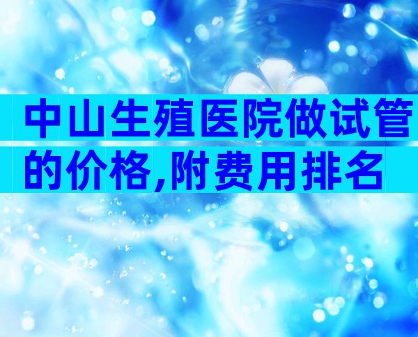 中山生殖医院做试管的价格,附费用排名