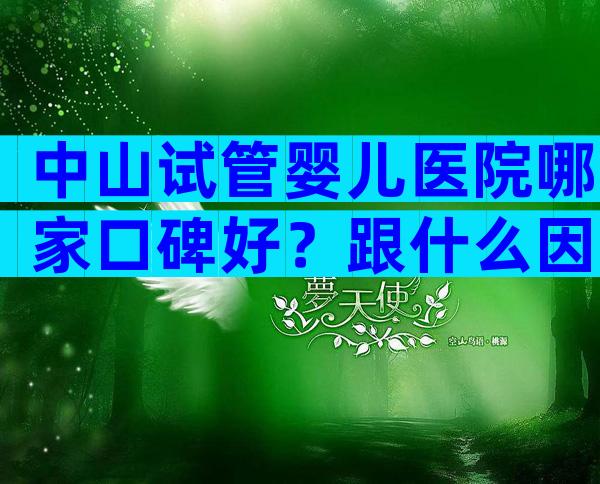 中山试管婴儿医院哪家口碑好？跟什么因素有关