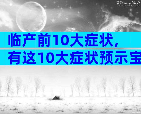 临产前10大症状,有这10大症状预示宝宝即将出生!