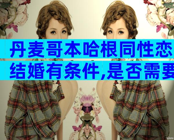 丹麦哥本哈根同性恋结婚有条件,是否需要国籍也不一定