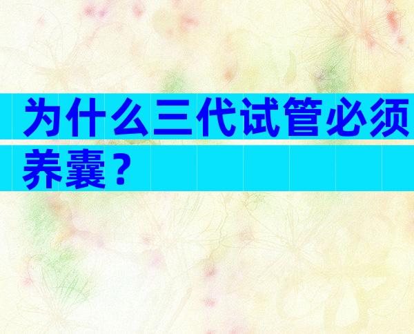 为什么三代试管必须养囊？