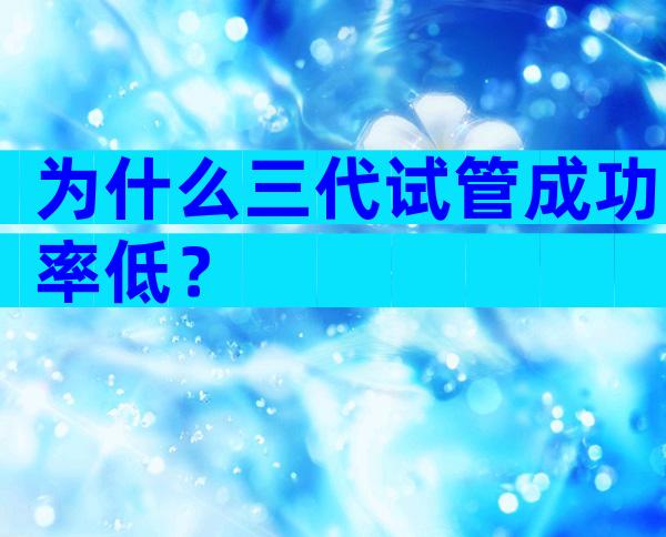 为什么三代试管成功率低？