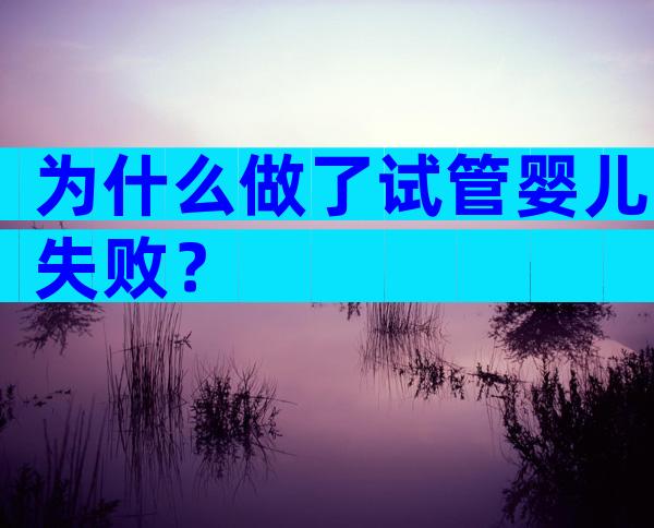 为什么做了试管婴儿失败？