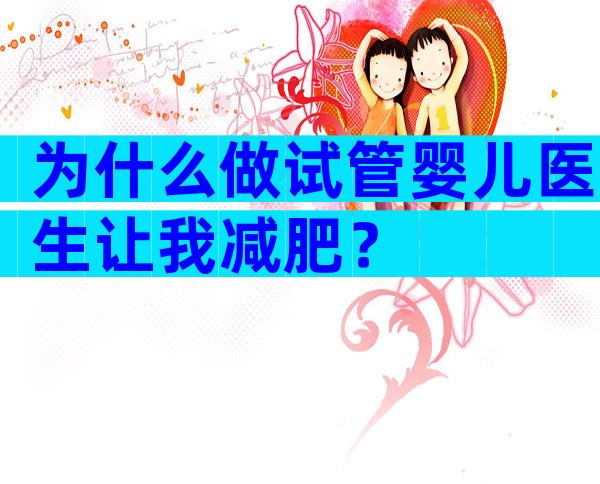 为什么做试管婴儿医生让我减肥？