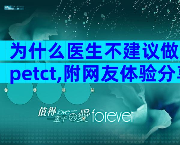 为什么医生不建议做petct,附网友体验分享