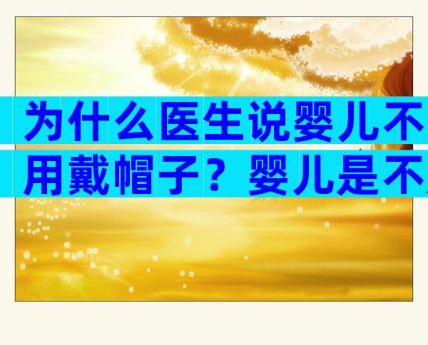 为什么医生说婴儿不用戴帽子？婴儿是不是必须戴帽子？