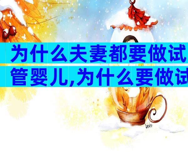 为什么夫妻都要做试管婴儿,为什么要做试管儿婴儿