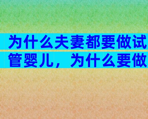 为什么夫妻都要做试管婴儿，为什么要做试管儿婴儿