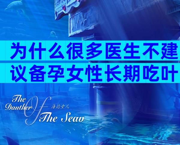 为什么很多医生不建议备孕女性长期吃叶酸呢？