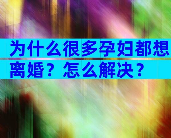 为什么很多孕妇都想离婚？怎么解决？