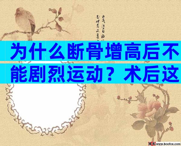 为什么断骨增高后不能剧烈运动？术后这些事项千万注意了