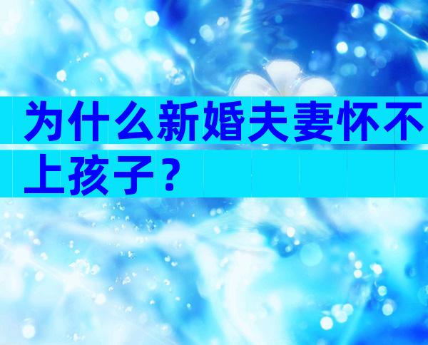 为什么新婚夫妻怀不上孩子？