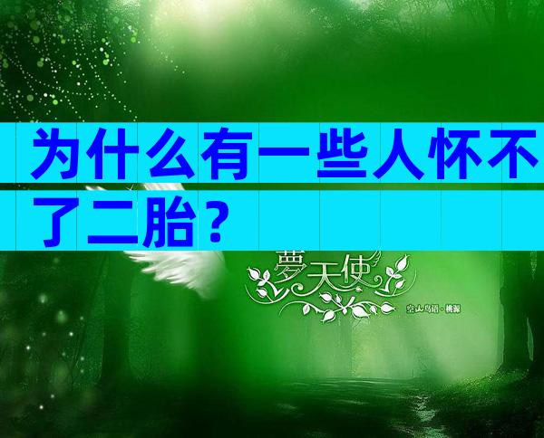 为什么有一些人怀不了二胎？