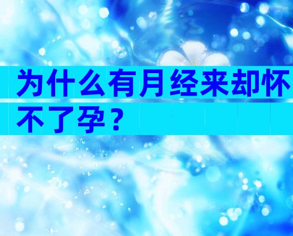 为什么有月经来却怀不了孕？