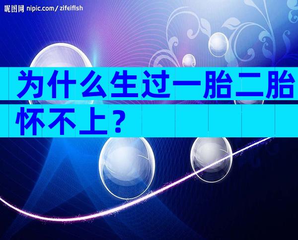 为什么生过一胎二胎怀不上？