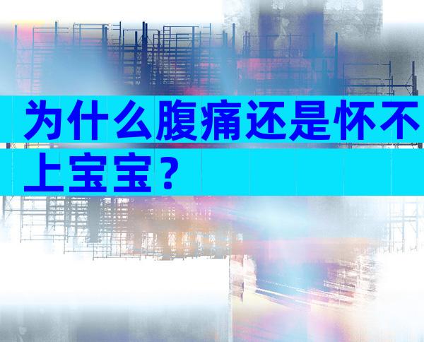 为什么腹痛还是怀不上宝宝？