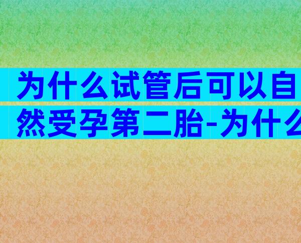 为什么试管后可以自然受孕第二胎-为什么试管后可以自然受孕第二胎呢