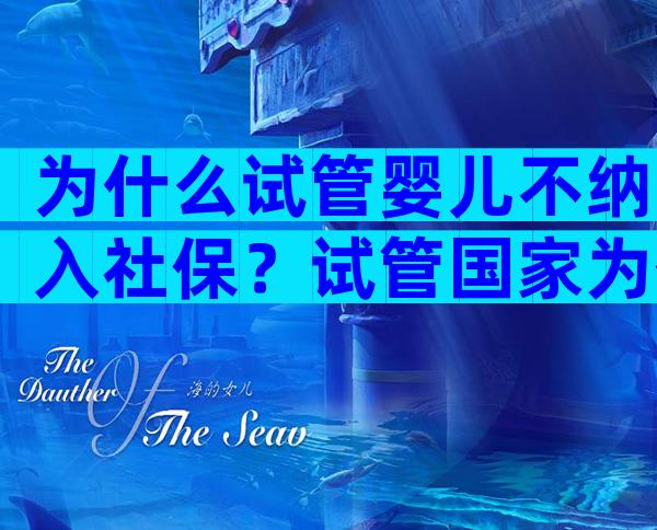 为什么试管婴儿不纳入社保？试管国家为什么不报销？