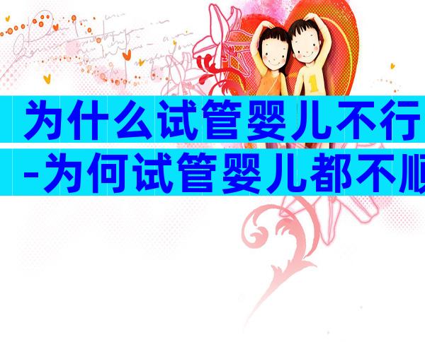 为什么试管婴儿不行-为何试管婴儿都不顺产