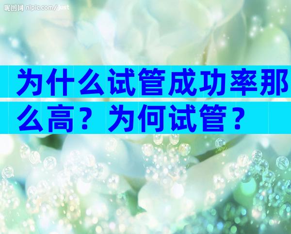为什么试管成功率那么高？为何试管？