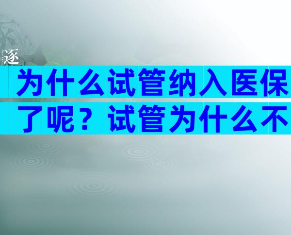 为什么试管纳入医保了呢？试管为什么不纳入医保？