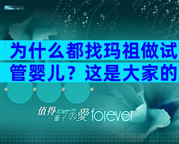 为什么都找玛祖做试管婴儿？这是大家的选择！