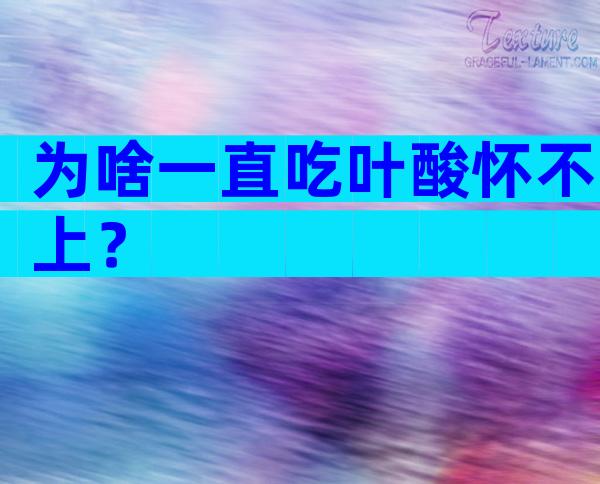 为啥一直吃叶酸怀不上？