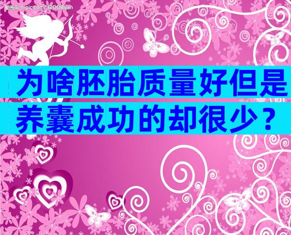 为啥胚胎质量好但是养囊成功的却很少？